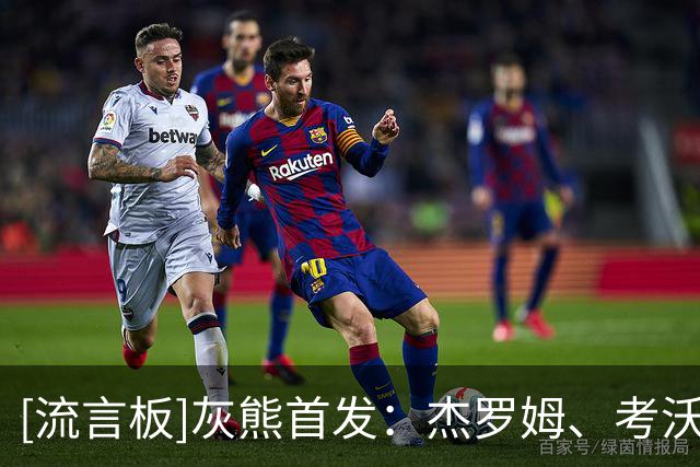 [流言板]灰熊首发：杰罗姆、考沃德、韦尔斯、布泽尔和扎克-伊迪